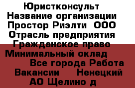Юристконсульт › Название организации ­ Простор-Риэлти, ООО › Отрасль предприятия ­ Гражданское право › Минимальный оклад ­ 120 000 - Все города Работа » Вакансии   . Ненецкий АО,Щелино д.
